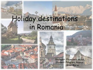 Holiday destinations
in Romania
Profesor: Frumuselu Mihai;
Student: Paduraru Bianca;
Stan Maria.
 