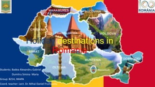 Holiday destinations in
Romania
Students: Badea Alexandru Gabriel
Dumitru Simina Maria
Group: 8214, IMAPA
Coord. teacher: Lect. Dr. Mihai Daniel Frumușelu
 