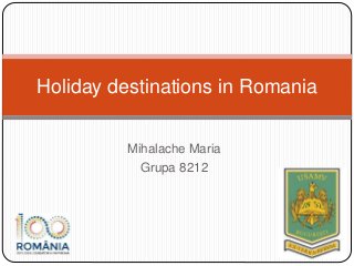 Mihalache Maria
Grupa 8212
Holiday destinations in Romania
 