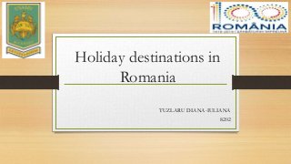 Holiday destinations in
Romania
TUZLARU DIANA-IULIANA
8202
 