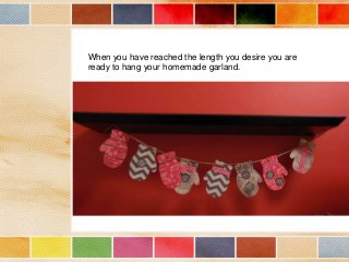 When you have reached the length you desire you are
ready to hang your homemade garland.

 