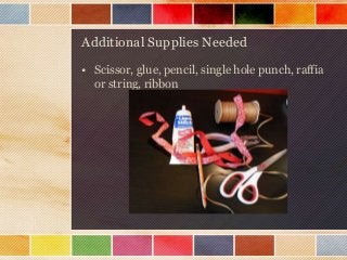 Additional Supplies Needed
• Scissor, glue, pencil, single hole punch, raffia
or string, ribbon

 