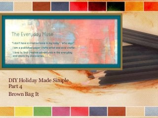 DIY Holiday Made Simple
Part 4
Brown Bag It

 