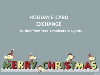 HOLIDAY E-CARD
EXCHANGE
Wishes from Year 3 students in Cyprus
 