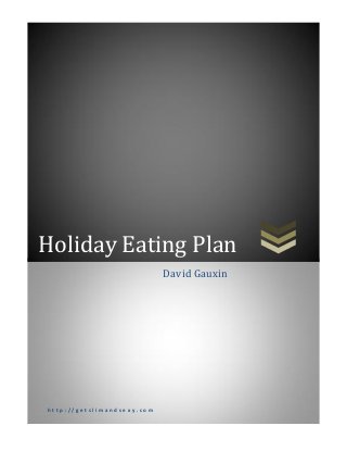 Holiday Eating Plan
h t t p : / / g e t s l i m a n d s e x y . c o m
David Gauxin
 