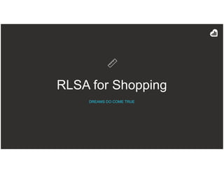 RLSA for Shopping
DREAMS DO COME TRUE
 