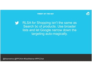 TWEET OF THE DAY
RLSA for Shopping isn’t the same as
Search bc of products. Use broader
lists and let Google narrow down t...