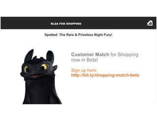 RLSA FOR SHOPPING
Spotted: The Rare & Priceless Night Fury!
Customer Match for Shopping
now in Beta!
Sign up here:
http://...