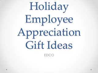 Holiday
Employee
Appreciation
Gift Ideas
EDCO

 