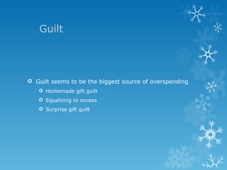 Guilt Guilt seems to be the biggest source of overspending Homemade gift guilt Equalizing to excess Surprise gift guilt 