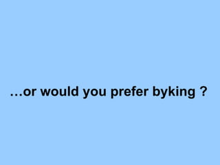  or would you prefer byking ?  