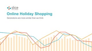 Online Holiday Shopping
Generations are more similar than we think
 