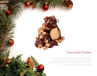 Devonshire Basket
Features cookies and other sweet treats including Belgian
chocolate cashew butter crunch, Heavenly Sweets decadent
double fudge biscuits, fleur del sel caramel cookies and Callebut
chocolate chip shortbread by Sprucewood.

 