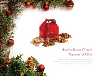 Holiday Butter Crunch
Popcorn Gift Box
All too tempting… Peppermint white chocolate, milk
chocolate toffee, pecan and almond and dark chocolate
toasted almond. Corporate branding available.

 