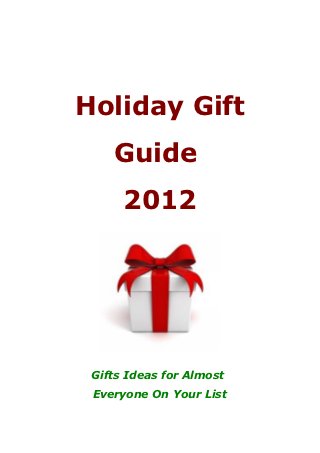 Holiday Gift
    Guide
      2012




 Gifts Ideas for Almost
 Everyone On Your List
 