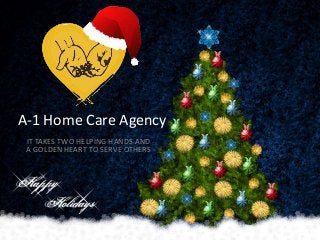 A-1 Home Care Agency
IT TAKES TWO HELPING HANDS AND
A GOLDEN HEART TO SERVE OTHERS

 