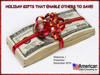 HOLIDAY GIFTS THAT ENABLE OTHERS TO SAVE! Welcome, ! Presenter: December 2010 