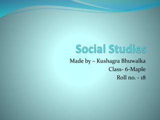 Made by – Kushagra Bhuwalka
Class- 6-Maple
Roll no. - 18
 