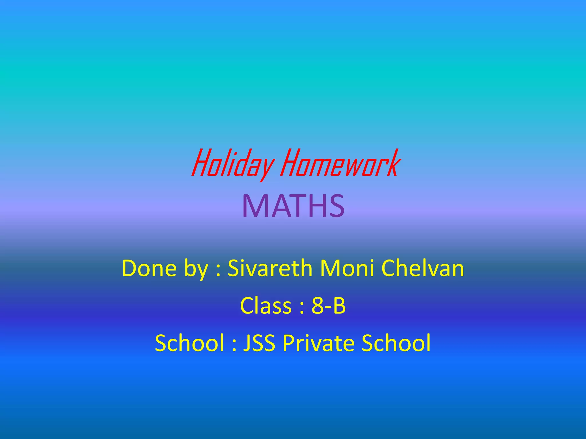 Holiday Homework
MATHS
Done by : Sivareth Moni Chelvan
Class : 8-B
School : JSS Private School