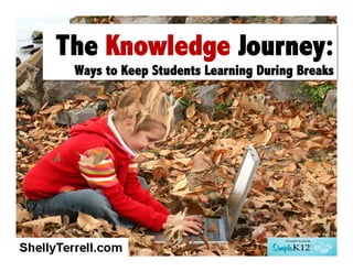 The Knowledge Journey:
Ways to Keep Students Learning During Breaks

 