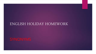ENGLISH HOLIDAY HOMEWORK
SYNONYMS
 