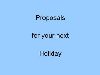 Proposals for your next Holiday 
