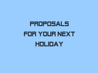 Proposals for your next Holiday 