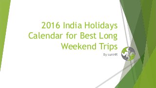 2016 India Holidays
Calendar for Best Long
Weekend Trips
By sumHR
 