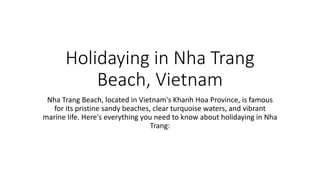 Holidaying in Nha Trang
Beach, Vietnam
Nha Trang Beach, located in Vietnam's Khanh Hoa Province, is famous
for its pristine sandy beaches, clear turquoise waters, and vibrant
marine life. Here's everything you need to know about holidaying in Nha
Trang:
 