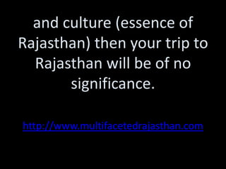 and culture (essence of
Rajasthan) then your trip to
  Rajasthan will be of no
       significance.

http://www.multifacetedrajasthan.com
 