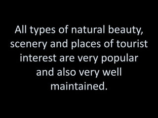 All types of natural beauty,
scenery and places of tourist
  interest are very popular
      and also very well
         maintained.
 