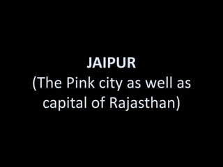 JAIPUR
(The Pink city as well as
  capital of Rajasthan)
 