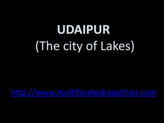 UDAIPUR
      (The city of Lakes)


http://www.multifacetedrajasthan.com
 
