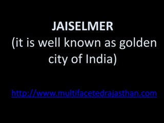 JAISELMER
(it is well known as golden
        city of India)

http://www.multifacetedrajasthan.com
 