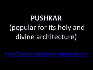 PUSHKAR
 (popular for its holy and
   divine architecture)

http://www.multifacetedrajasthan.com
 