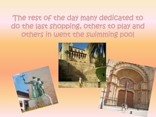 The rest of the day many dedicated to do the last shopping, others to play and others in went the swimming pool