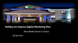 Holiday Inn Express Digital Marketing Plan
                       New Media Driver’s License
       By Sijie Xiao
 