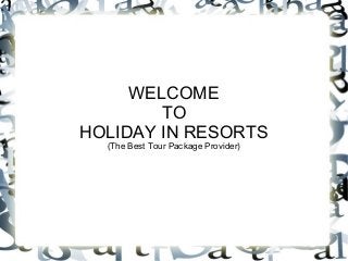 WELCOME
TO
HOLIDAY IN RESORTS
(The Best Tour Package Provider)

 