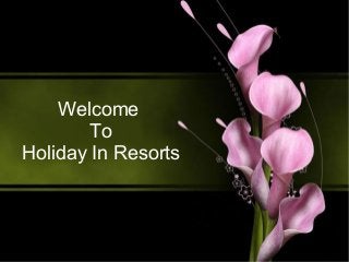 Welcome 
To 
Holiday In Resorts 
 