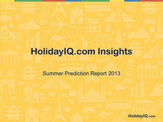 HolidayIQ.com
HolidayIQ.com Insights
Summer Prediction Report 2013
 