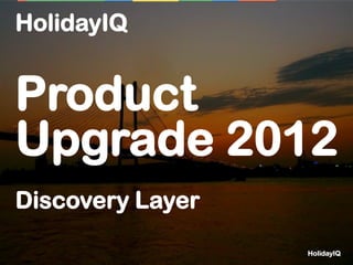 HolidayIQ


Product
Upgrade 2012
Discovery Layer

                  HolidayIQ
 