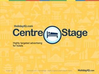 HolidayIQ.com

Centre

Stage

Highly targeted advertising
for hotels

10-Dec-13

HolidayIQ.com | CentreStage - Highly targeted advertising for hotels

1
HolidayIQ.com

 