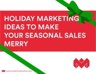 HOLIDAY MARKETING
IDEAS TO MAKE
YOUR SEASONAL SALES
MERRY
www.madmindstudios.comwww.madmindstudios.com
 