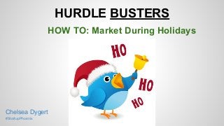 HURDLE BUSTERS
HOW TO: Market During Holidays
Chelsea Dygert
#StartupPhoenix
 