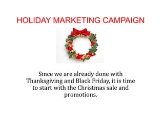 HOLIDAY MARKETING CAMPAIGN

Since we are already done with
Thanksgiving and Black Friday, it is time
to start with the Christmas sale and
promotions.

 