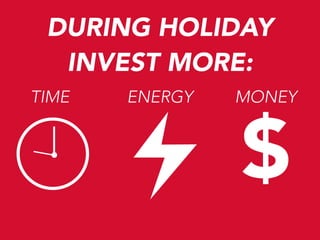 DURING HOLIDAY
INVEST MORE:
TIME

ENERGY

MONEY

$

 