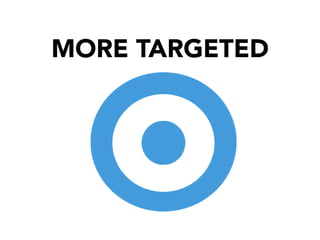 MORE TARGETED

 