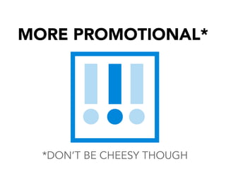 MORE PROMOTIONAL*

!!!

*DON’T BE CHEESY THOUGH

 