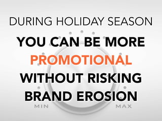 DURING HOLIDAY SEASON

YOU CAN BE MORE
PROMOTIONAL
WITHOUT RISKING
BRAND EROSION

 