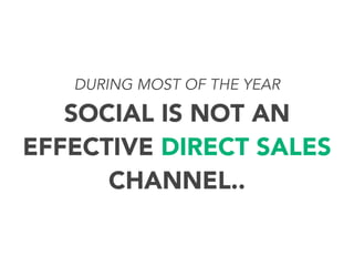DURING MOST OF THE YEAR

SOCIAL IS NOT AN
EFFECTIVE DIRECT SALES
CHANNEL..

 